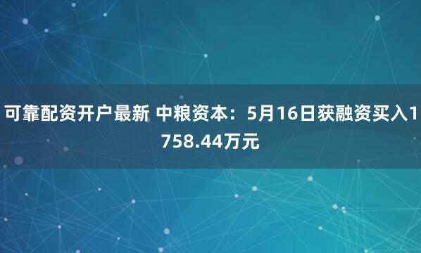 可靠配资开户最新 中粮资本：5月16日获融资买入1758.44万元