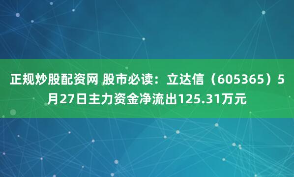 正规炒股配资网 股市必读：立达信（605365）5月27日主力资金净流出125.31万元