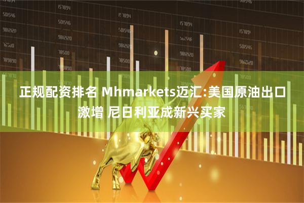 正规配资排名 Mhmarkets迈汇:美国原油出口激增 尼日利亚成新兴买家