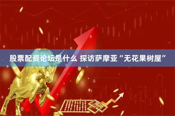 股票配资论坛是什么 探访萨摩亚“无花果树屋”