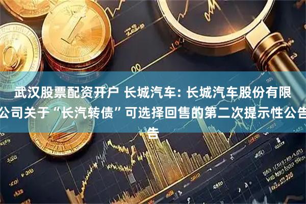 武汉股票配资开户 长城汽车: 长城汽车股份有限公司关于“长汽转债”可选择回售的第二次提示性公告