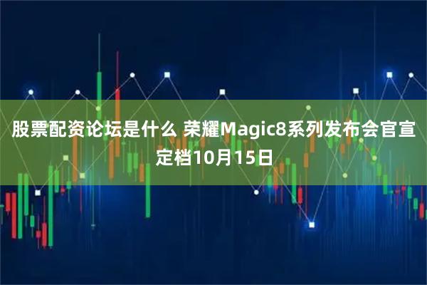 股票配资论坛是什么 荣耀Magic8系列发布会官宣定档10月15日