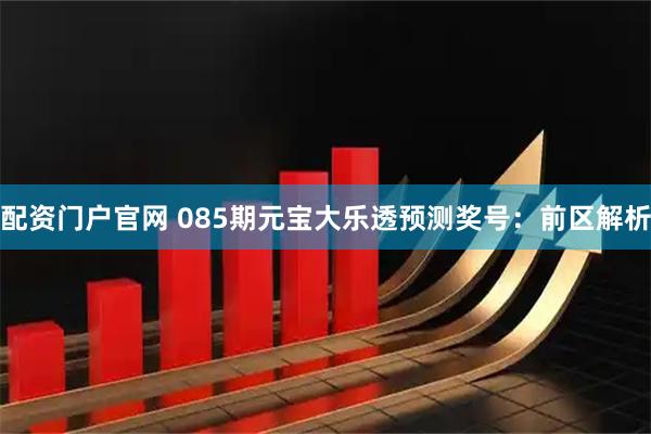 配资门户官网 085期元宝大乐透预测奖号：前区解析